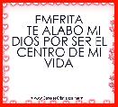 EMERITA
   TE ALABO MI DIOS POR SER EL CENTRO DE MI VIDA 