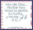 Hijo de Dios...
recibe hoy,
toda la gloria,
la honra, 
y honor...♪♫ A.C.H