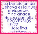 La bendiciÃ³n de JehovÃ¡ es la que enriquece, 
Y no aÃ±ade tristeza con ella. PROVERBIOS 10.22            Josefina