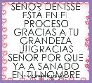 SEÃOR DENISSE ESTÃ EN EL PROCESO GRACIAS A TU GRANDEZA !!!!GRACIAS SEÃOR POR QUE YA A SANADO EN TU NOMBRE MI DIOS!!