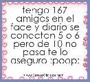 tengo 167 amigos en el face y diario se conectan 5 o 6 pero de 10 no pasa te lo aseguro :poop:
