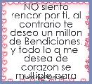 NO siento rencor por ti, al contrario te deseo un millon de Bendiciones.
y todo lo q me  desea de corazon se multiple para ti.TKM