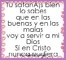 Tu satanÃÂ¡s bien lo sabes
que en las buenas y en las malas
voy a servir a mi Dios
Si en Cristo nunca pudiera
mas con Cristo to