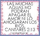 LAS MUCHAS AGUAS NO PODRAN APAGAR EL AMOR NI LO AHOGARAN LOS RIOS.
CANTARES 2:13