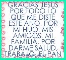 GRACIAS JESUS POR TODO LO QUE ME DISTE ESTE AÃO. POR MI HIJO, MIS AMIGOS, MI FAMILIA, POR DARME SALUD, TRABAJO, EL PAN DE CADA DIA