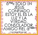Ã¢â¢Â« SOLO EN JESUS
CONFIADO ESTOY EL ES LA LUZ Y LA VERDAD, CONSOLADOR, AMIGO FIEL Ã¢â¢Âª