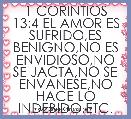 1 CORINTIOS 13:4 EL AMOR ES SUFRIDO,ES BENIGNO,NO ES ENVIDIOSO,NO SE JACTA,NO SE ENVANESE,NO HACE LO INDEBIDO,ETC.