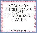 Ã¢â¢Â¥ESTOY SUFRIENDO XTU AMOR 
TU IGNORAS MI LLANTO