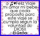☺♫♥Feliz Viaje mi amor mi bebe que cada proposito para este viaje se cumpla segun la voluntad de DIOS!!
El SeÃ±o