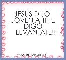 JESUS DIJO:
JOVEN A TI TE DIGO
    LEVANTATE!!!