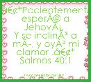 .Ã¢â¬Â¢*Pacientemente esperÃÂ© a JehovÃÂ¡, 
Y se inclinÃÂ³ a mÃÂ­, y oyÃÂ³ mi clamor .Ã¢â¬Â¢*
Salmos 40:1