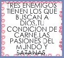 TRES ENEMIGOS TIENEN LOS QUE BUSCAN A DIOS,TU CONDICION DE CARNE,LAS PASIONES DEL MUNDO Y SATANAS.