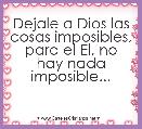 Dejale a Dios las cosas imposibles, para el El, no hay nada imposible...