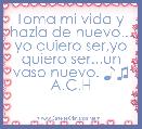 Toma mi vida y hazla de nuevo...
yo quiero ser,yo quiero ser...un vaso nuevo. ♪♫ A.C.H