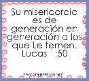 Su misericordia es de generaciÃ³n en generaciÃ³n a los que Le temen.
Lucas 1:50