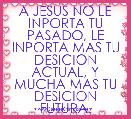 A JESUS NO LE INPORTA TU PASADO, LE INPORTA MAS TU DESICION ACTUAL, Y MUCHA MAS TU DESICION FUTURA.