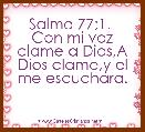 Salmo 77;1. 
Con mi voz clame a Dios,A Dios clame,y el me escuchara.