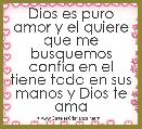 Dios es puro amor y el quiere que me busquemos confÃ­a en el tiene todo en sus manos y Dios te ama 
