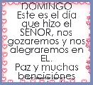 DOMINGO
Este es el dÃ­a que hizo el SEÃOR, nos gozaremos y nos alegraremos en EL.
Paz y muchas bendiciÃ³nes para todos ustedes
