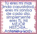 TÃº eres mi mas linda casualidad, eres mi sonrisa de cada dÃ­a, simplemente eres TÃ MI MEJOR HISTORIA..
Antonio y Lady 