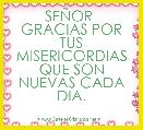            SEÃOR 
GRACIAS POR TUS MISERICORDIAS QUE SON NUEVAS CADA DIA. 