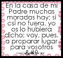 En la casa de mi Padre muchas moradas hay; si asÃ­ no fuera, yo os lo hubiera dicho; voy, pues, a preparar lugar para vosotros a