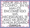 SEÃOR JESUS EN TI CONFIO , EN TU MANOS ENCOMIENDO MIS NECESIDADES, TE AMO MI SEÃOR
TU HIJA ROSARIO ZUÃIGA