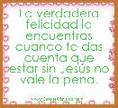 La verdadera felicidad la encuentras cuando te das cuenta que estar sin JesÃºs no vale la pena.