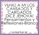 VENID A MI LOS CANSADOS Y CARGADOS DICE JEHOVA!
Pensamientos y Reflexiones-Blanca