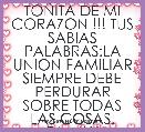 TOÃITA DE MI CORAZON !!! TUS SABIAS PALABRAS:LA UNION FAMILIAR SIEMPRE DEBE PERDURAR SOBRE TODAS LAS COSAS. FAMILY