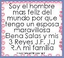 Soy el hombre mas feliz del mundo por que tengo un esposa maravillosa Elena Salas y mis 3 Reyes J.F. J.J R.A mi familia