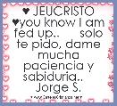  ♥ JEUCRISTO ♥you know I am fed up..      solo te pido, dame mucha paciencia y sabiduria..    Jorge S.