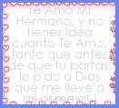 Te Amo Mi Hermano, y no tienes idea cuanto Te Amo, tanto que antes de que tu partas, le pido a Dios que me lleve a mi primero!!!