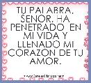 TU PALABRA, SENOR, HA PENETRADO  EN MI VIDA Y LLENADO MI CORAZON DE TU AMOR. 