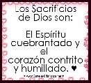 Los Sacrificios de Dios son:
 
El EspÃ­ritu quebrantado y el 
corazÃ³n contrito
y humillado. ♥