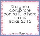 Si alguno conspirare contra ti, lo hara sin mi.
Isaias 53:15