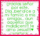 gracias seÃ±or por este. Dia..bendice a mi familia a mis amigos.. aun aquellos que maldicen!!! te amo Jesus!!!♥
