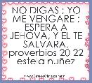 NO DIGAS ; YO ME VENGARE ; ESPERA A JEHOVA, Y EL TE SALVARA. proverbios 20 22 estela nuÃ±ez