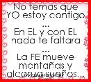 No temas que YO estoy contigo ...
En EL y con EL nada te faltara ...
La FE mueve montaÃ±as y alcanza sueÃ±os... DTB