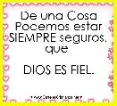 De una Cosa Podemos estar SIEMPRE seguros, que 

DIOS ES FIEL.
