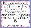 Porque mi boca hablara verdad, y la impiedad abominan mis labios.Prov.8,7.PASTOR ADAN ENRIQUEZ P.