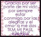Gracias por ser parte de mi vida por siempre estar conmigo,por las alegrÃ­as y el amor q me das
TKM MI PAUL
#26 FELIZ ANIVERSARIO