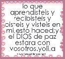 lo que aprendisteis y recibisteis y oisteis y visteis en mi,esto haced;y el DIOS de paz estara con vosotros.yoli,a