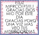 FELIZ MIERCOLES!!!!!
  GRACIAS DIOS MIO POR ESTE DIA
  GRACIAS PORQ UNA VEZ MAS VEO TUS MISERICORDIAS NUEVAS CADA..