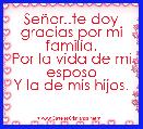 SeÃ±or..te doy gracias por mi familia.
Por la vida de mi esposo
Y la de mis hijos.

