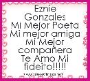             Eznie Gonzales
Mi Mejor Poeta
Mi mejor amiga
Mi Mejor compaÃ±era
Te Amo Mi fideito!!!!!
