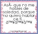 AsÃÂ­ que no me hables de soledad, porque no quiero hablar de ti... Ã¢â¢Â¥Ã¢â¢Â¥Ã¢â¢Â¥