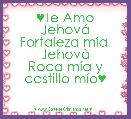 ♥Te Amo JehovÃ¡
Fortaleza mÃ­a 
JehovÃ 
Roca mÃ­a y castillo mÃ­o♥