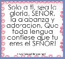 Solo a ti, sea la gloria, SEÃOR,
la alabanza y adoracion, Que toda lengua confiese que tu eres el SEÃOR!