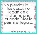 No pierdas la FE las cosas no llegan en el instante, sino cuando Dios lo permite llegar...